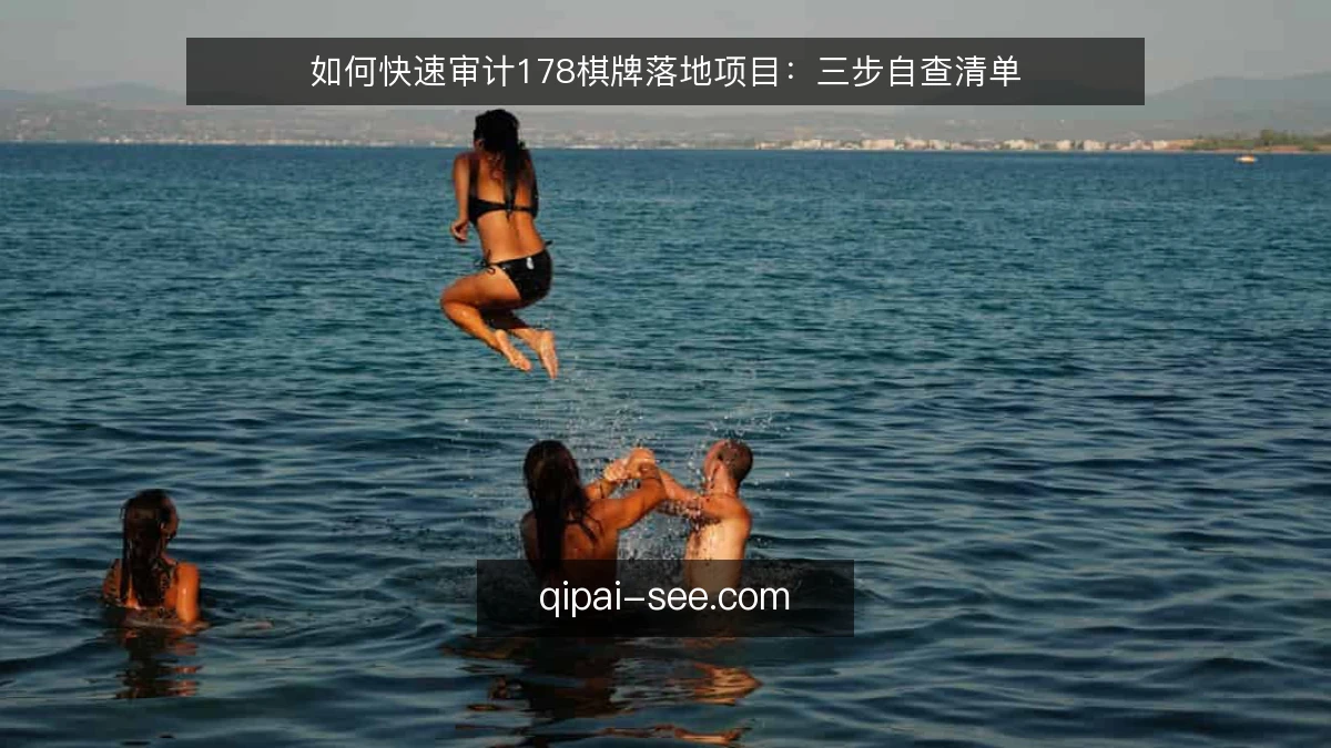 如何快速审计178棋牌落地项目:三步自查清单