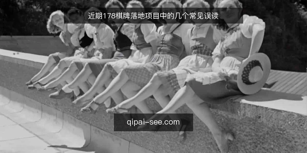 近期178棋牌落地项目中的几个常见误读 — 眼下178棋牌落地项目被误读的三种信号 配图