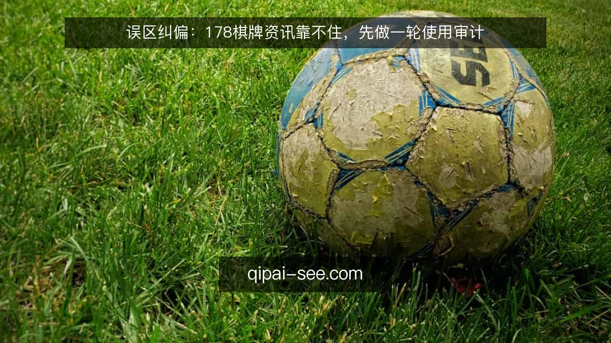 误区纠偏:178棋牌资讯靠不住,先做一轮使用审计