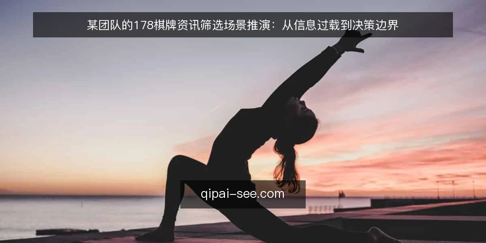 某团队的178棋牌资讯筛选场景推演：从信息过载到决策边界 — 场景搭建：一个信息过载的起点 配图