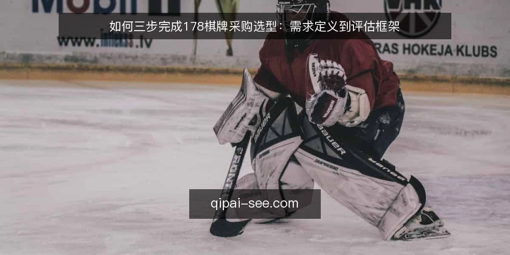 如何三步完成178棋牌采购选型:需求定义到评估框架 — 明确需求边界 配图