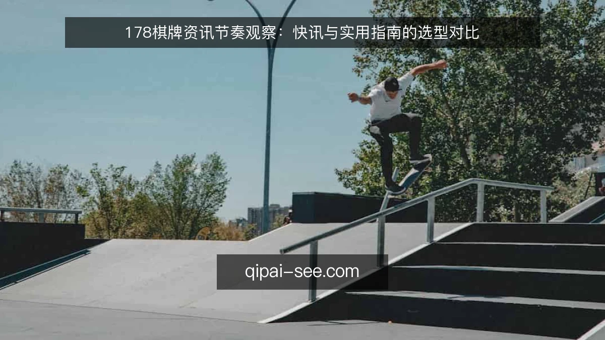178棋牌资讯节奏观察：快讯与实用指南的选型对比