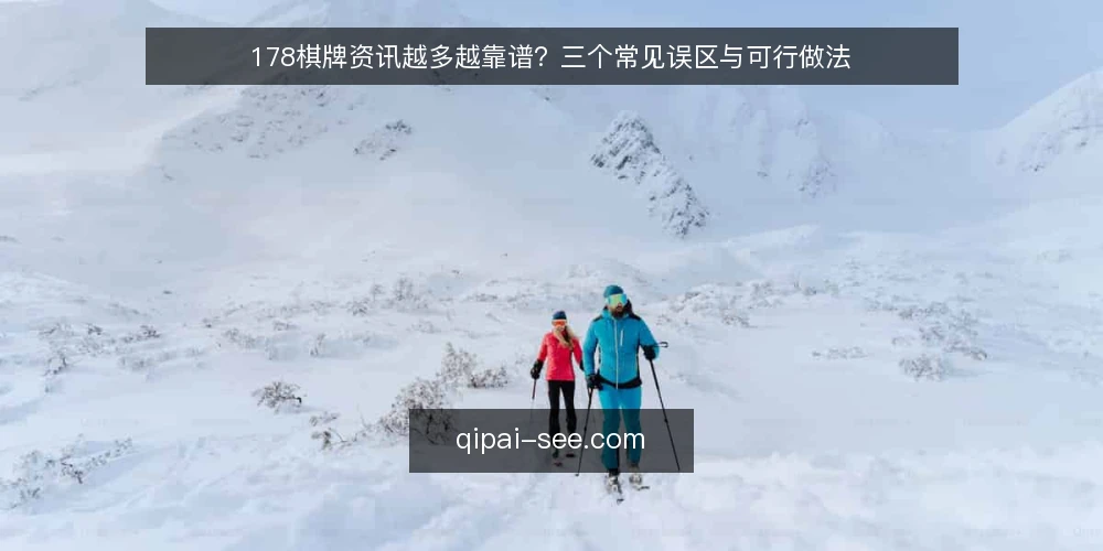 178棋牌资讯越多越靠谱?三个常见误区与可行做法 — 先厘清:资讯多不等于判断准 配图