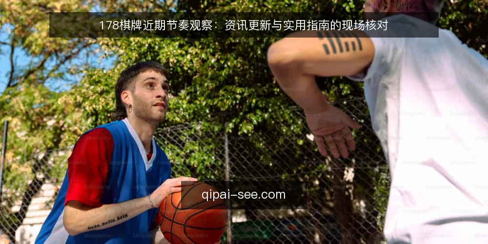 178棋牌近期节奏观察:资讯更新与实用指南的现场核对 — 近期值得盯的信号 配图