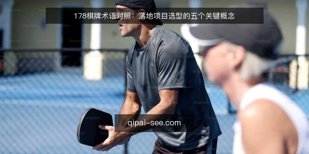 178棋牌术语对照:落地项目选型的五个关键概念 — 选型前先统一的判断标准 配图